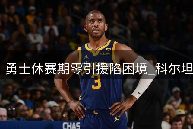 勇士休赛期零引援陷困境 科尔坦言詹姆斯加盟纯属传闻